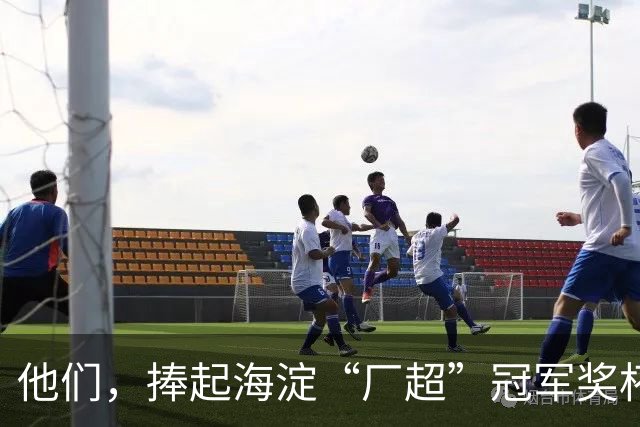 他们，捧起海淀“厂超”冠军奖杯！