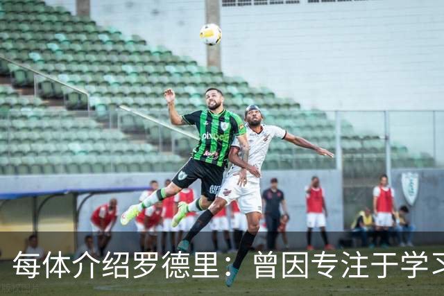 每体介绍罗德里：曾因专注于学习忘了当天要参加比赛