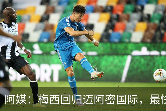 阿媒：梅西回归迈阿密国际，最快周末复出